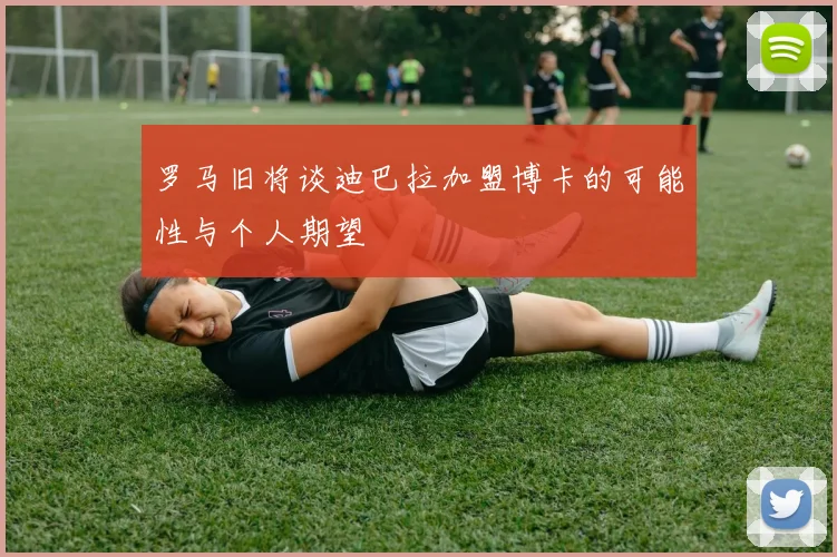 罗马旧将谈迪巴拉加盟博卡的可能性与个人期望