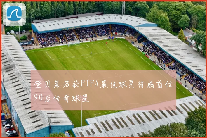 登贝莱若获FIFA最佳球员将成首位90后传奇球星