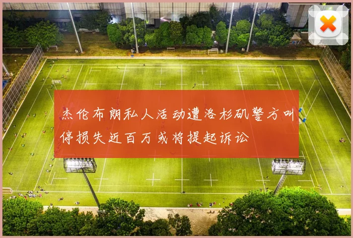 杰伦布朗私人活动遭洛杉矶警方叫停损失近百万或将提起诉讼