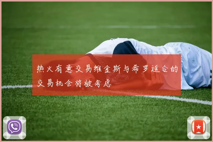 热火有意交易维金斯与希罗适合的交易机会将被考虑