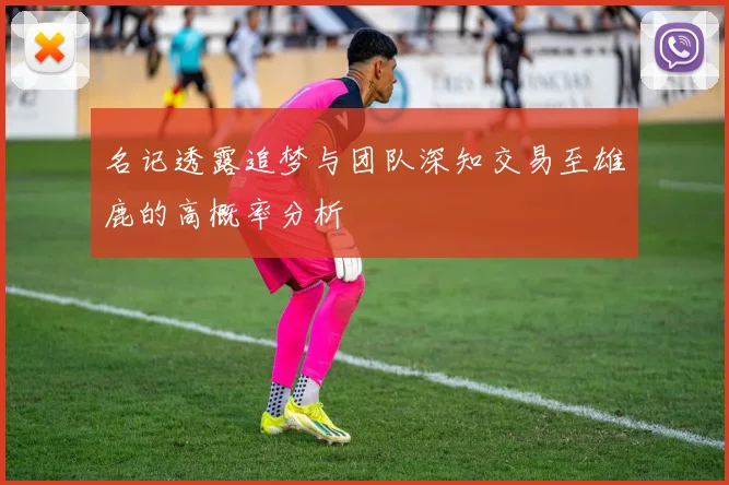 名记透露追梦与团队深知交易至雄鹿的高概率分析