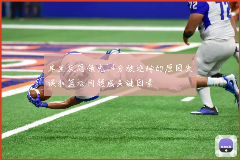 库里反思领先14分被逆转的原因失误和篮板问题成关键因素
