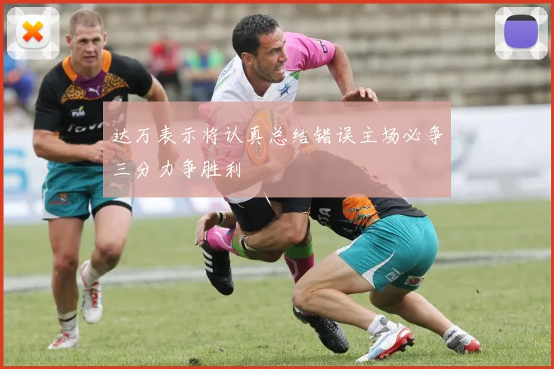 达万表示将认真总结错误主场必争三分力争胜利