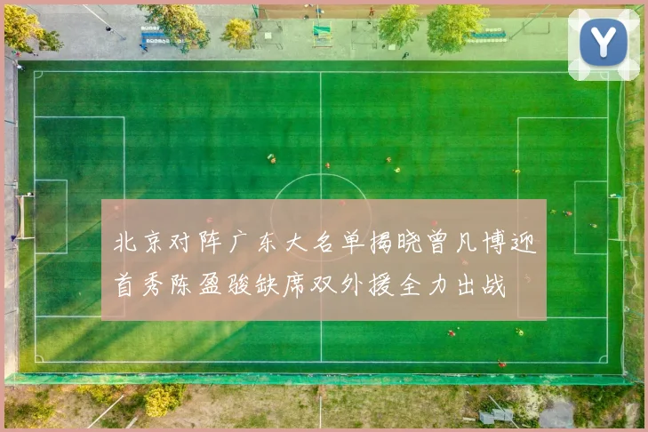 北京对阵广东大名单揭晓曾凡博迎首秀陈盈骏缺席双外援全力出战
