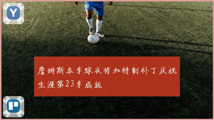 詹姆斯本季球衣将加特制补丁庆祝生涯第23季成就