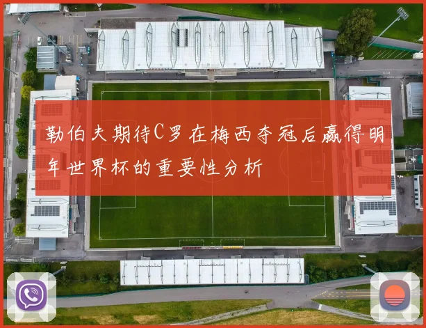 勒伯夫期待C罗在梅西夺冠后赢得明年世界杯的重要性分析