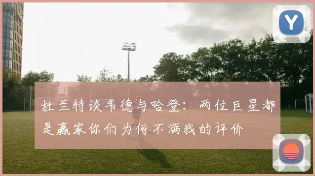 杜兰特谈韦德与哈登：两位巨星都是赢家你们为何不满我的评价