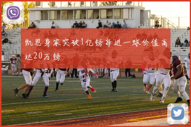 凯恩身家突破1亿镑每进一球价值高达20万镑