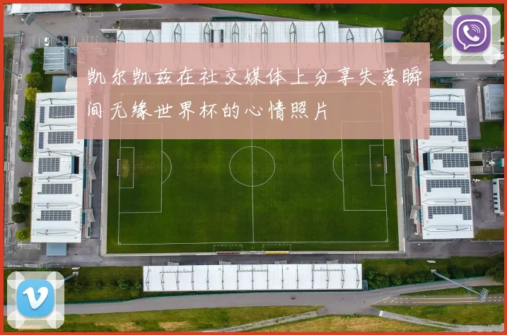 凯尔凯兹在社交媒体上分享失落瞬间无缘世界杯的心情照片