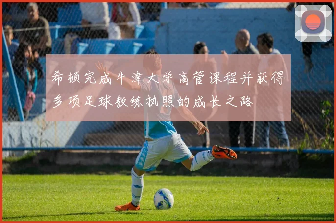 希顿完成牛津大学高管课程并获得多项足球教练执照的成长之路