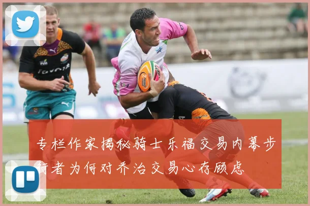 专栏作家揭秘骑士乐福交易内幕步行者为何对乔治交易心存顾虑