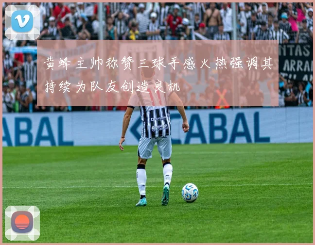 黄蜂主帅称赞三球手感火热强调其持续为队友创造良机