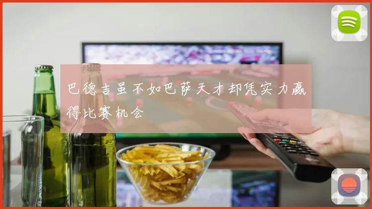 巴德吉虽不如巴萨天才却凭实力赢得比赛机会