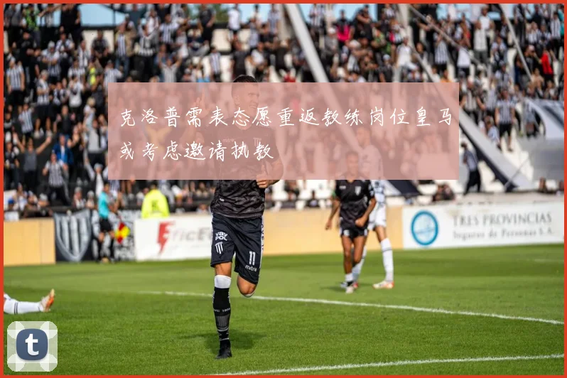 克洛普需表态愿重返教练岗位皇马或考虑邀请执教