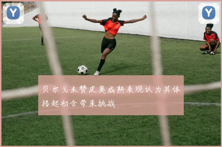 贝尔戈米赞皮奥成熟表现认为其体格起初会带来挑战